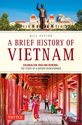 A Brief History of Vietnam: Colonialism, War and Renewal: The Story of a Nation Transformed (Brief History of Asia Series)