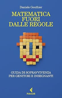 Matematica fuori dalle regole : Guida di sopravvivenza per genitori e insegnanti (Italian Edition)